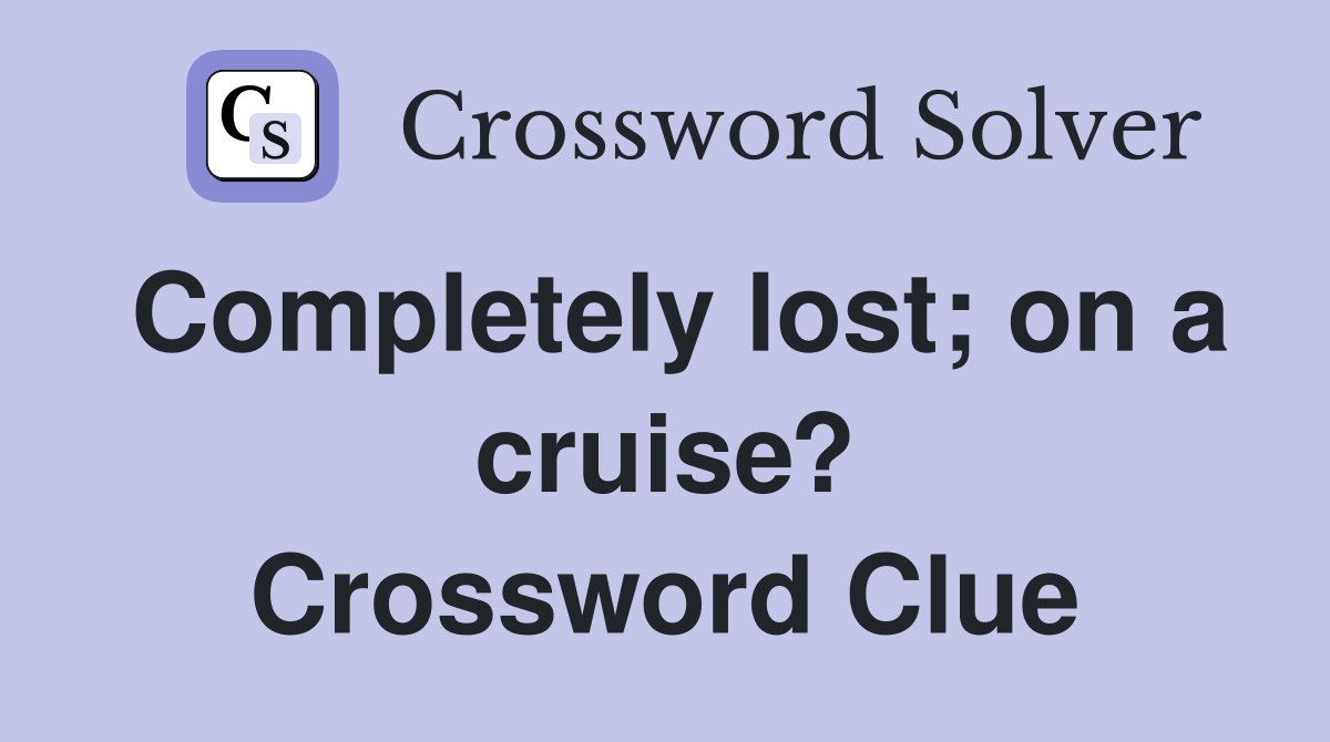 Completely lost; on a cruise? Crossword Clue