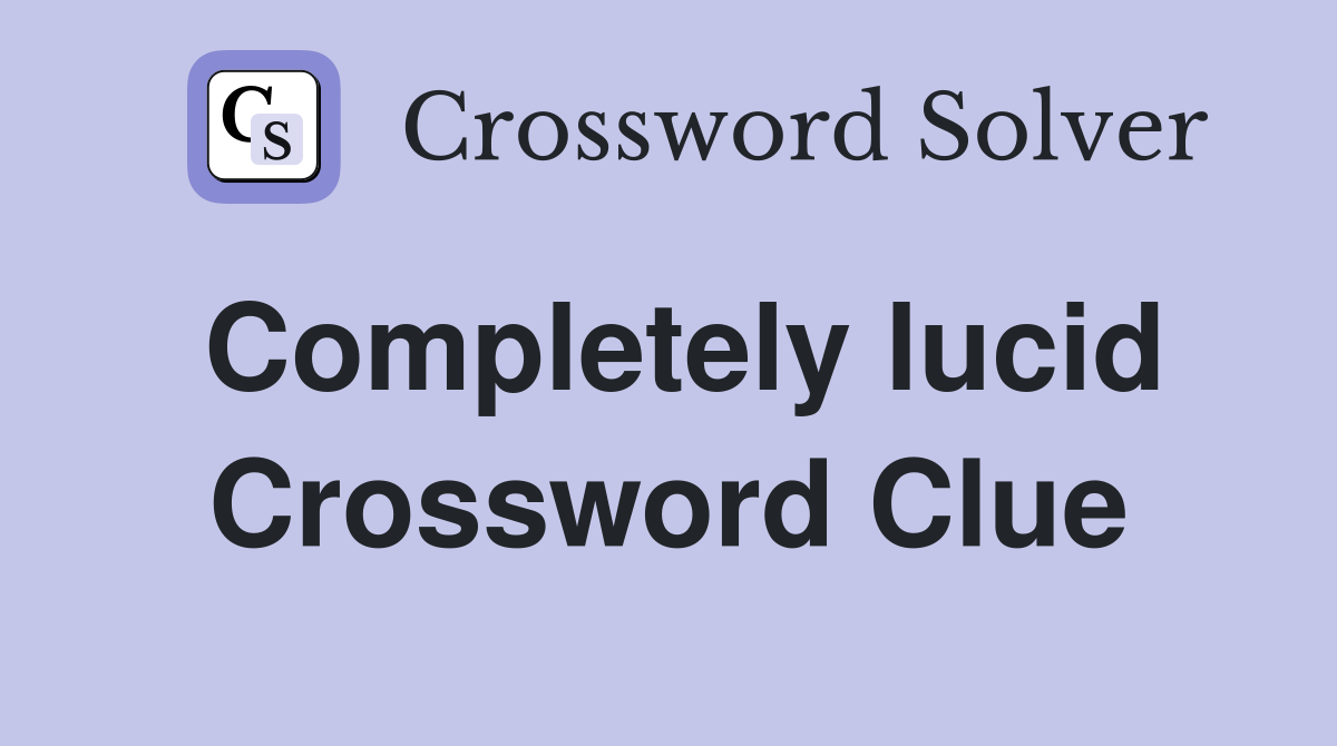 Completely lucid Crossword Clue