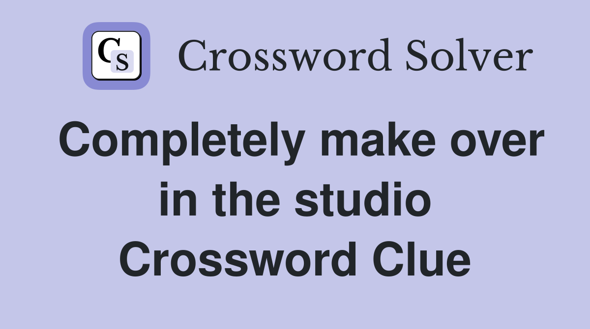 Completely make over in the studio Crossword Clue