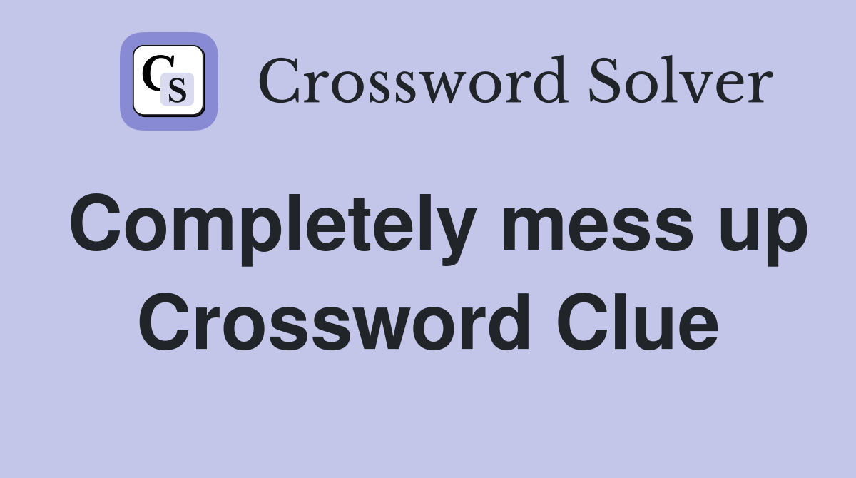 Completely mess up Crossword Clue