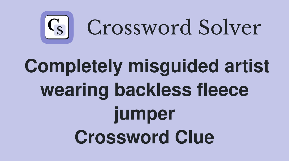 Completely misguided artist wearing backless fleece jumper Crossword Clue