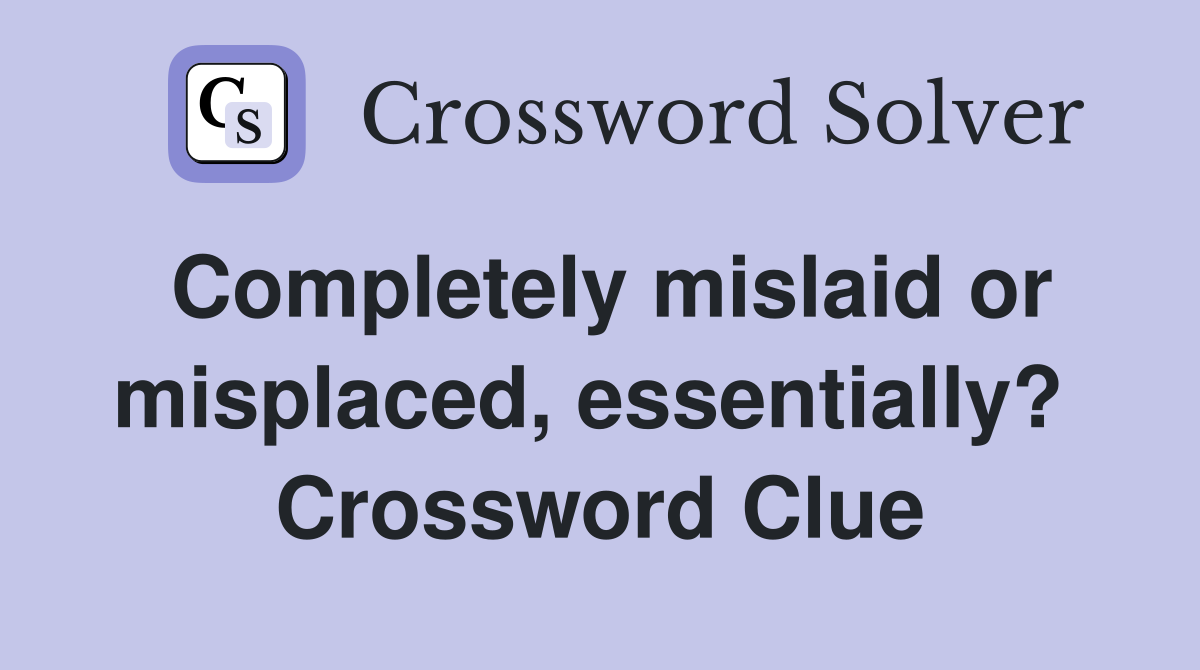 Completely mislaid or misplaced, essentially?  Crossword Clue