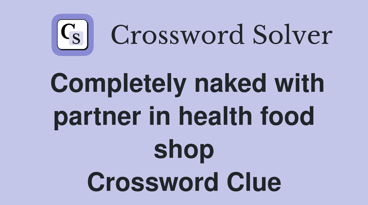 Completely naked with partner in health food shop Crossword Clue