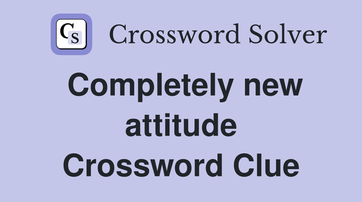 Completely new attitude Crossword Clue