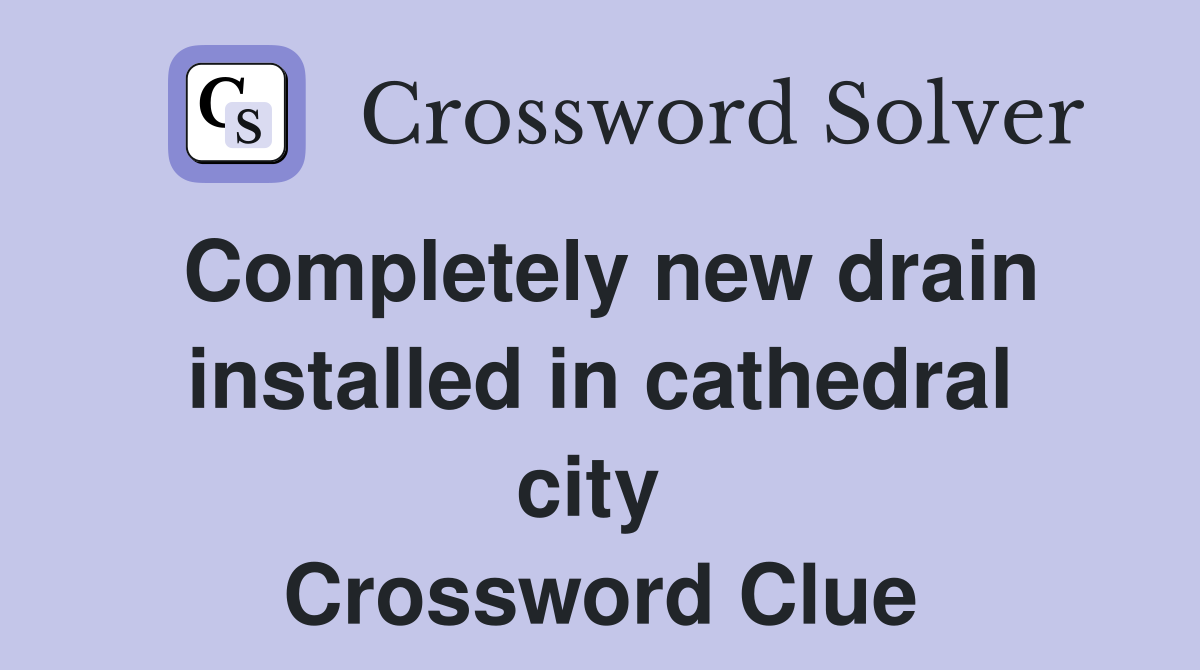 Completely new drain installed in cathedral city  Crossword Clue