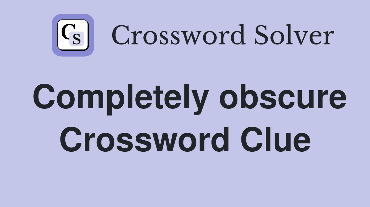 Completely obscure Crossword Clue