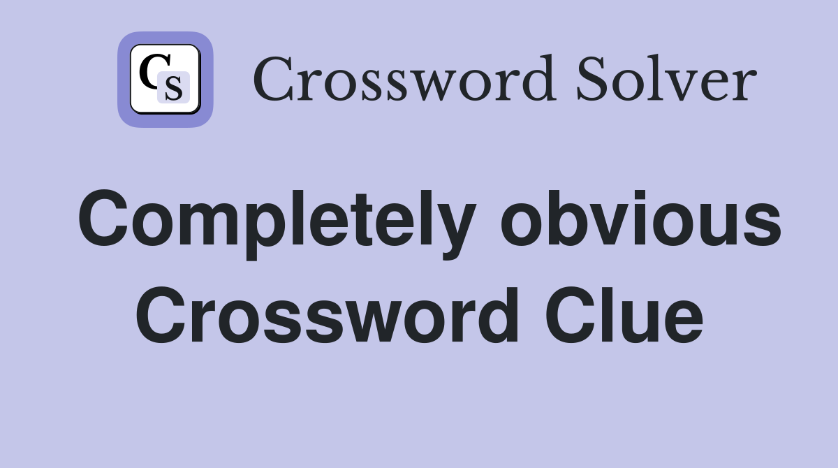 Completely obvious Crossword Clue