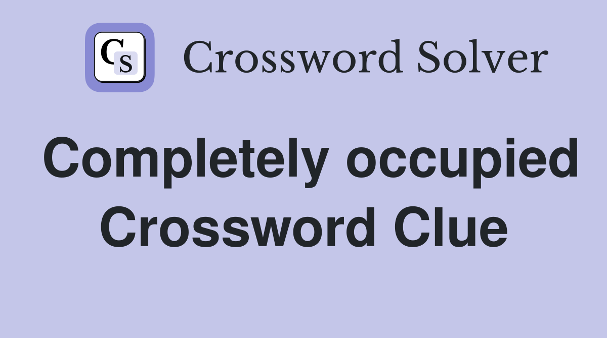Completely occupied Crossword Clue