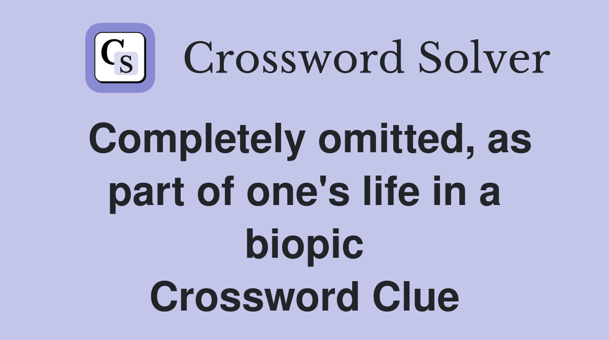 Completely omitted, as part of one's life in a biopic Crossword Clue