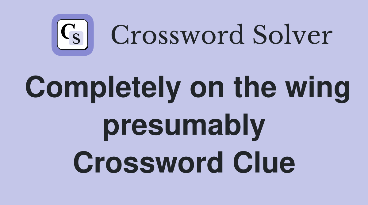 Completely on the wing presumably Crossword Clue
