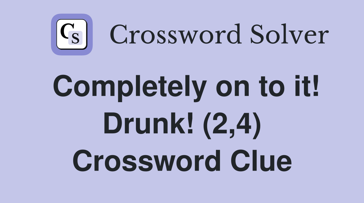 Completely on to it! Drunk! (2,4) Crossword Clue