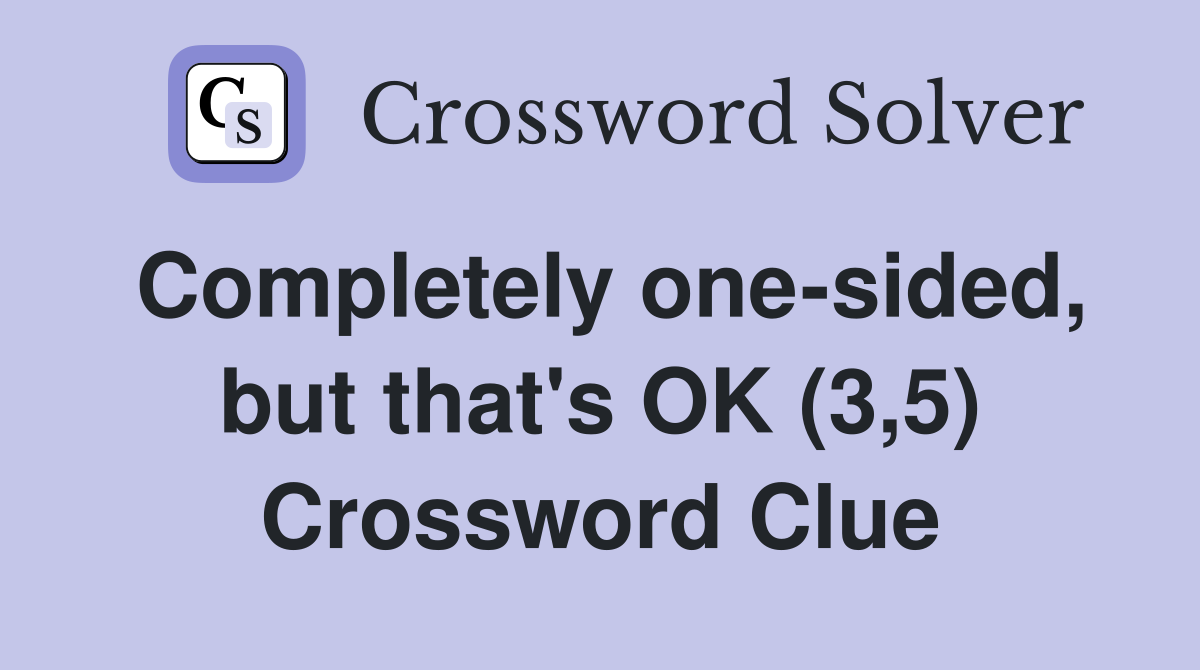Completely one-sided, but that's OK (3,5) Crossword Clue