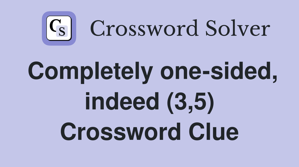 Completely one-sided, indeed (3,5) Crossword Clue