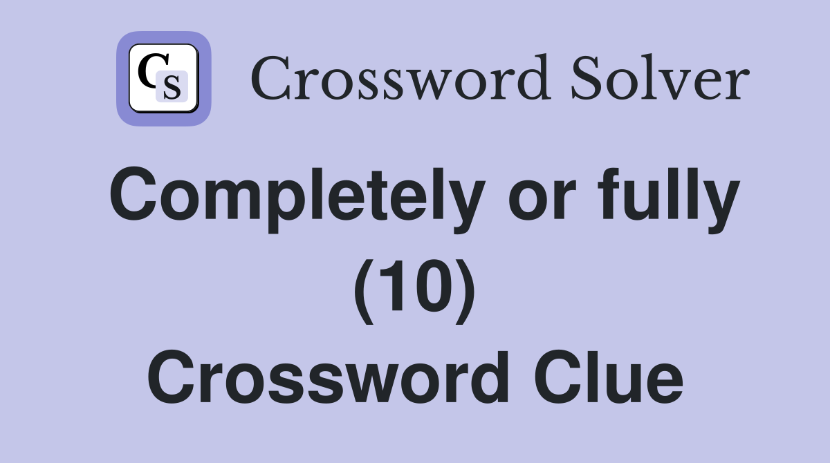 Completely or fully (10) Crossword Clue