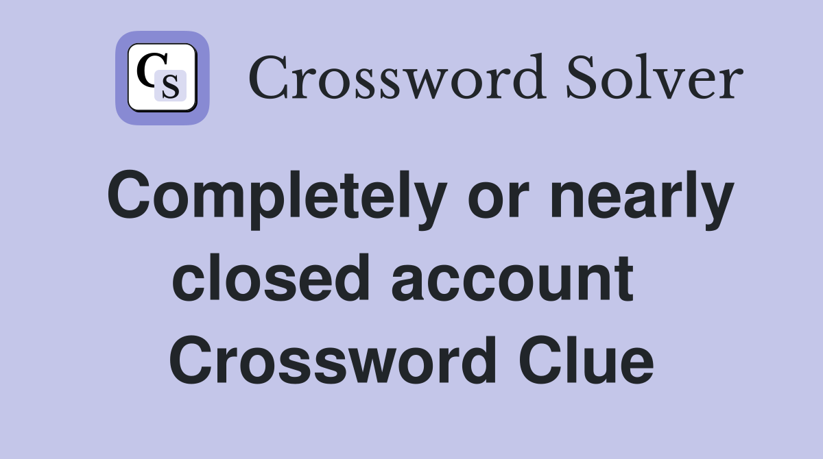Completely or nearly closed account  Crossword Clue