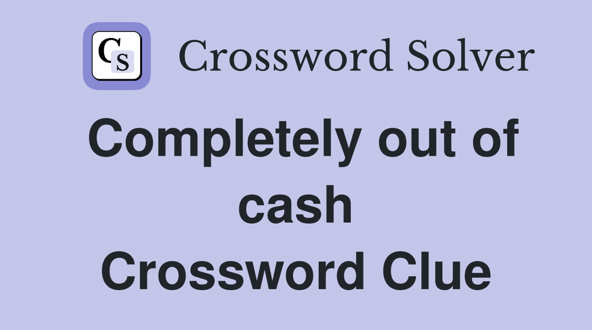 Completely out of cash Crossword Clue