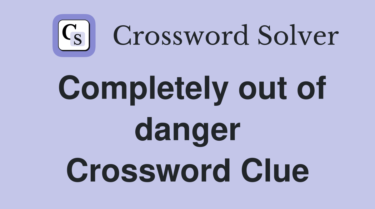 Completely out of danger Crossword Clue