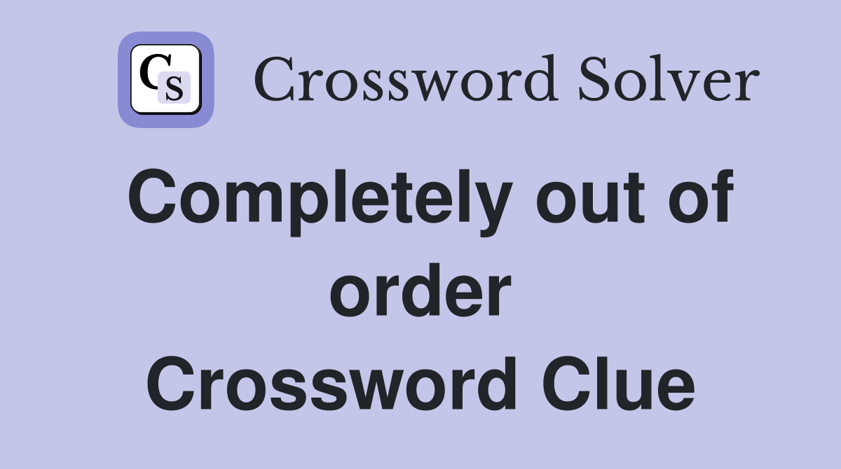 Completely out of order Crossword Clue