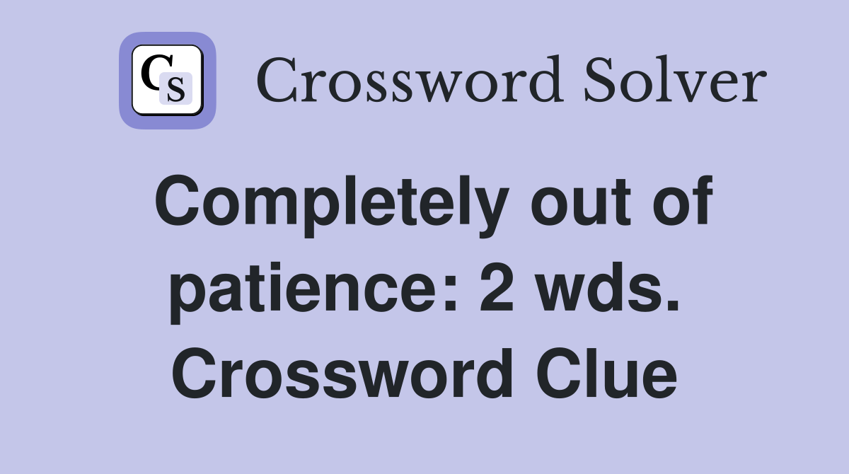 Completely out of patience: 2 wds. Crossword Clue