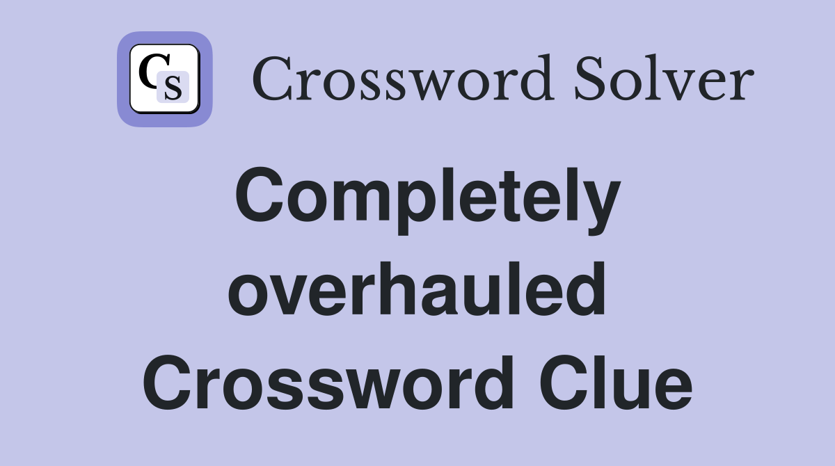 Completely overhauled Crossword Clue