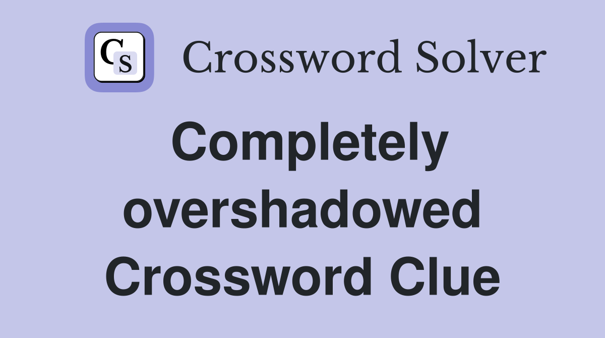 Completely overshadowed Crossword Clue