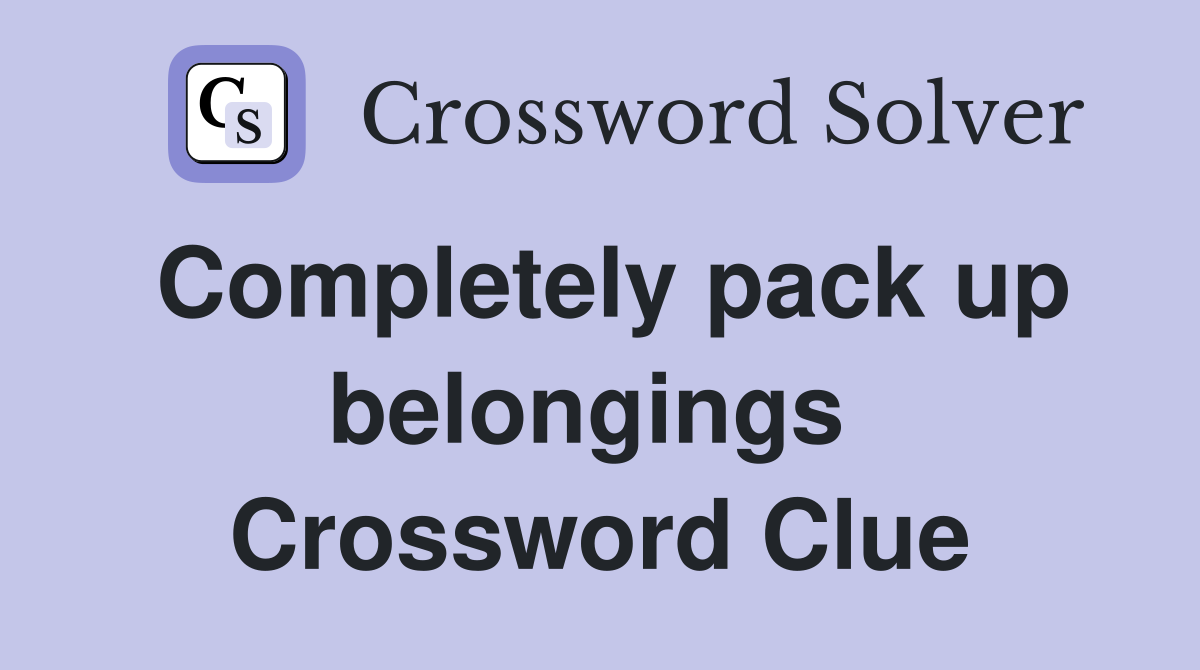 Completely pack up belongings  Crossword Clue