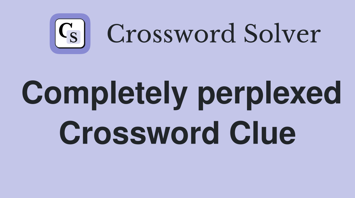 Completely perplexed Crossword Clue