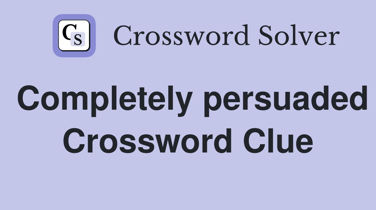 Completely persuaded Crossword Clue