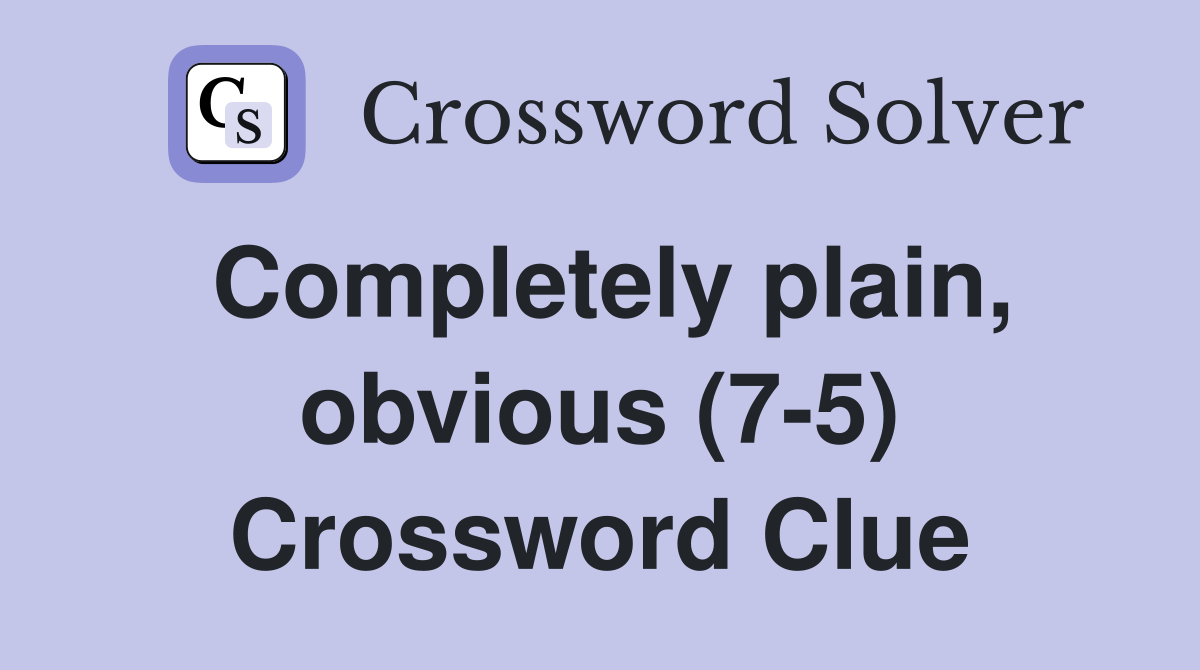 Completely plain obvious (7 5) Crossword Clue Answers Crossword Solver