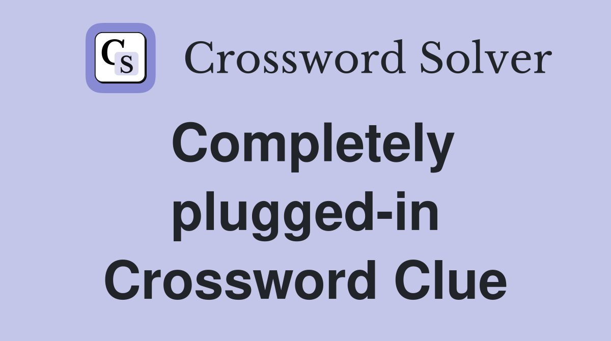 Completely plugged-in Crossword Clue