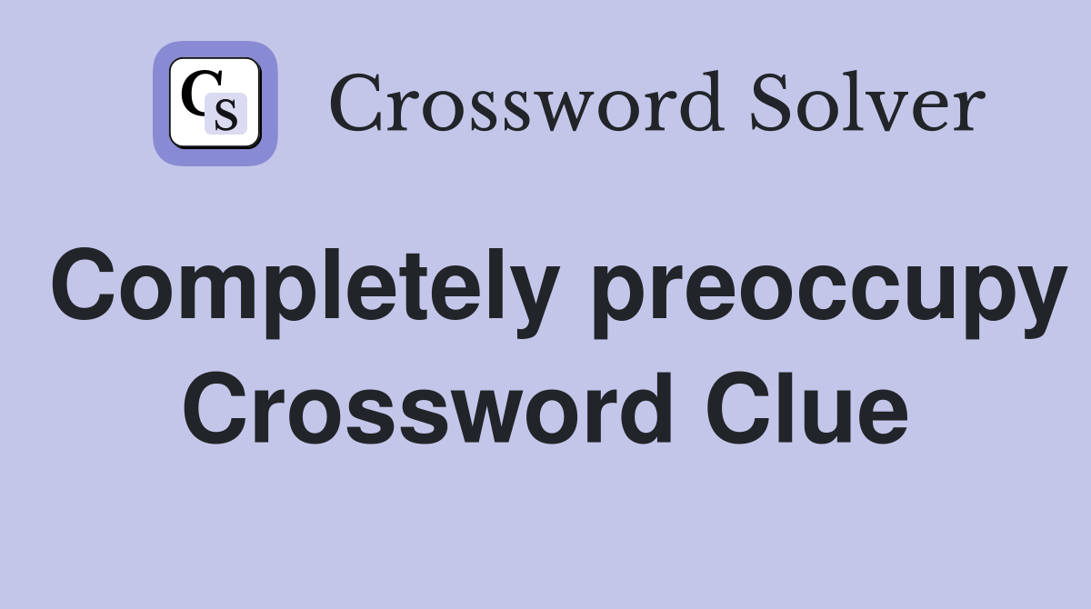 Completely preoccupy Crossword Clue