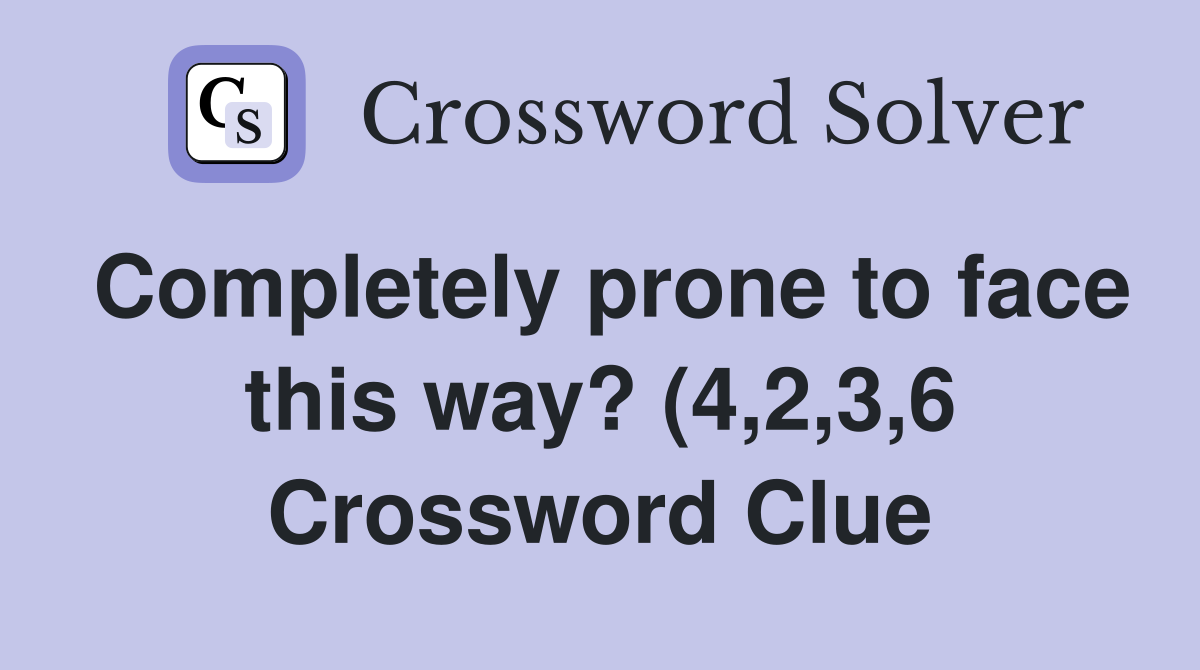 Completely prone to face this way? (4 2 3 6) Crossword Clue Answers Completely prone to face this way? (4 2 3 6) Crossword Clue Answers