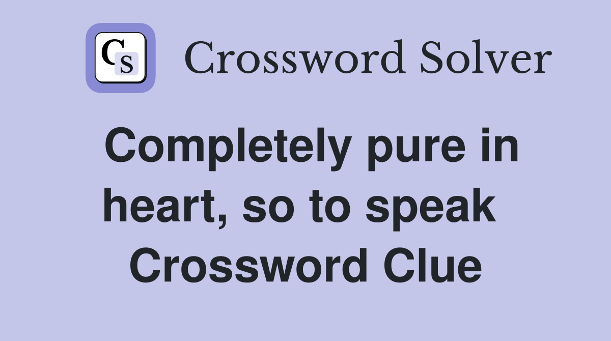 Completely pure in heart, so to speak  Crossword Clue