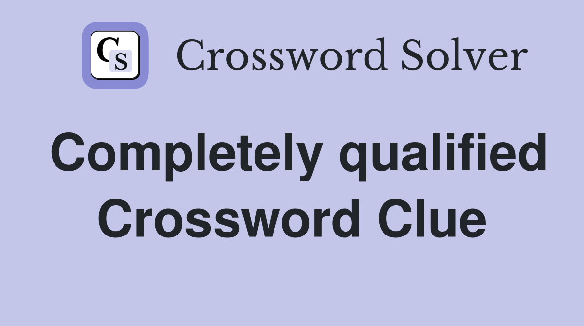 Completely qualified Crossword Clue