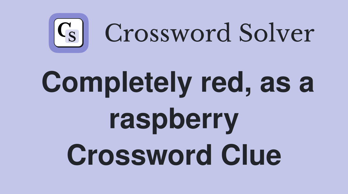 Completely red, as a raspberry Crossword Clue