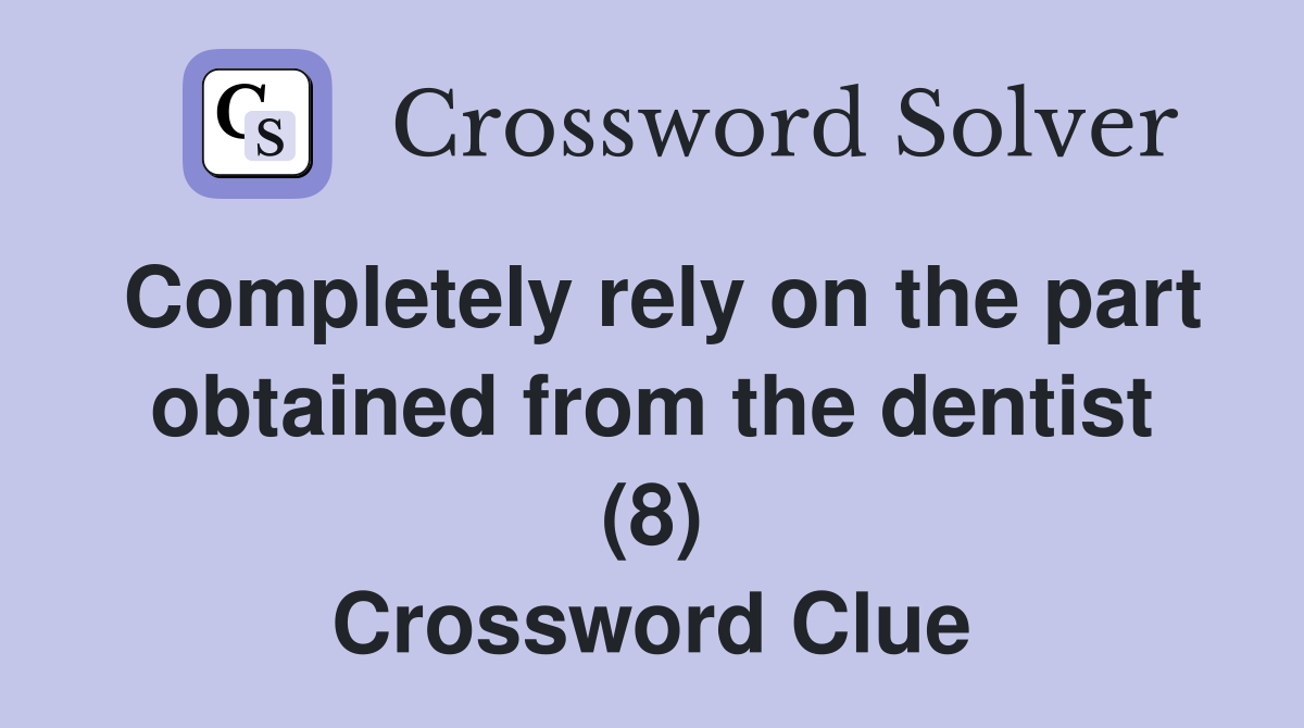 Completely rely on the part obtained from the dentist (8) Crossword Clue