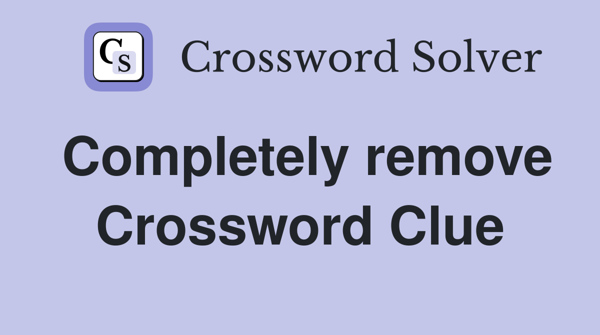 Completely remove Crossword Clue