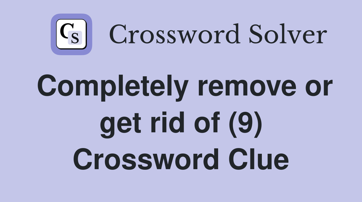 Completely remove or get rid of (9) Crossword Clue