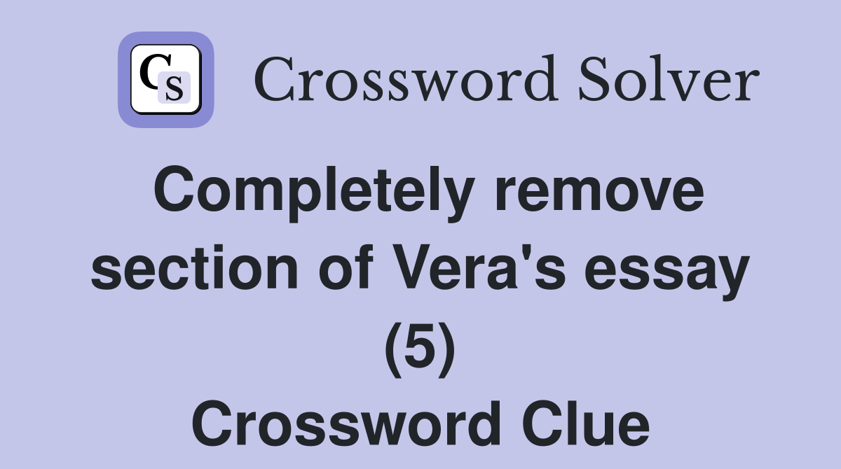 Completely remove section of Vera's essay (5) Crossword Clue