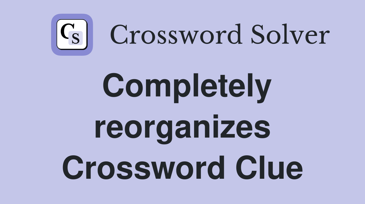 Completely reorganizes Crossword Clue