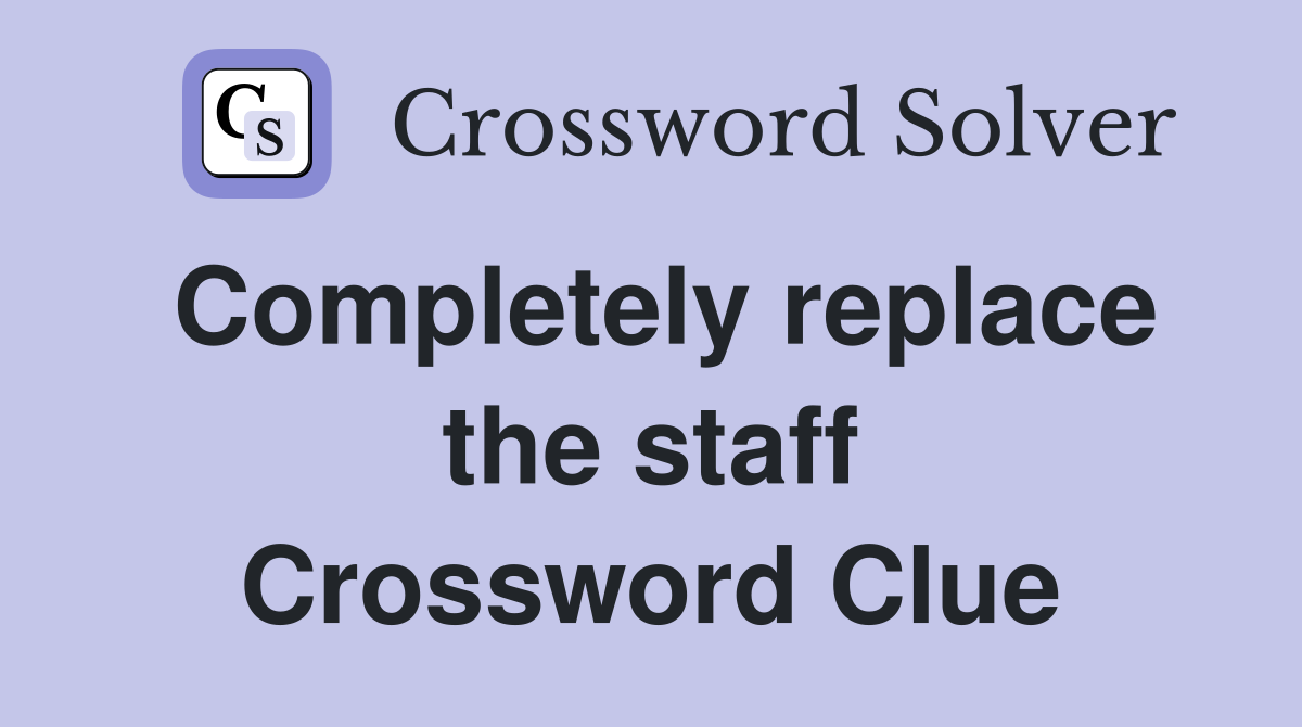 Completely replace the staff Crossword Clue