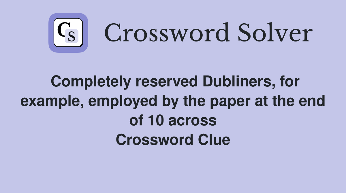 Completely reserved Dubliners, for example, employed by the paper at the end of 10 across Crossword Clue