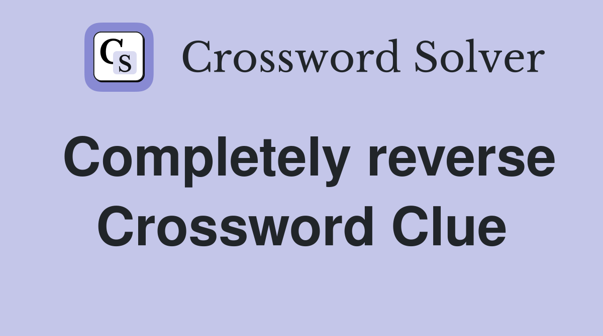 Completely reverse Crossword Clue
