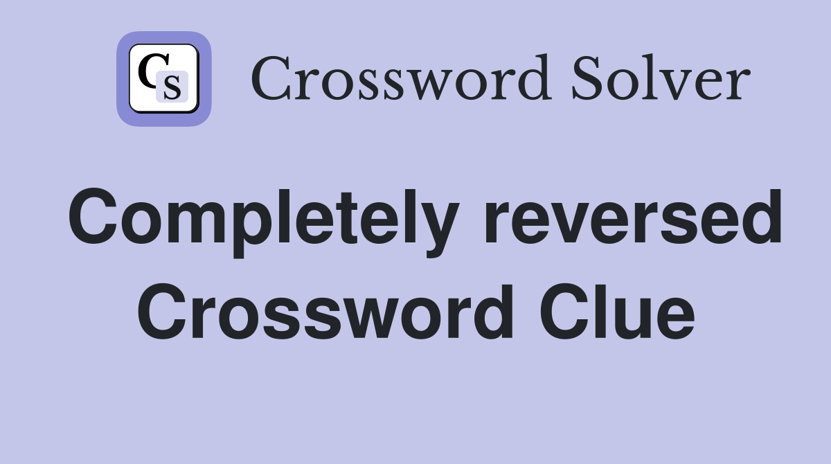 Completely reversed Crossword Clue