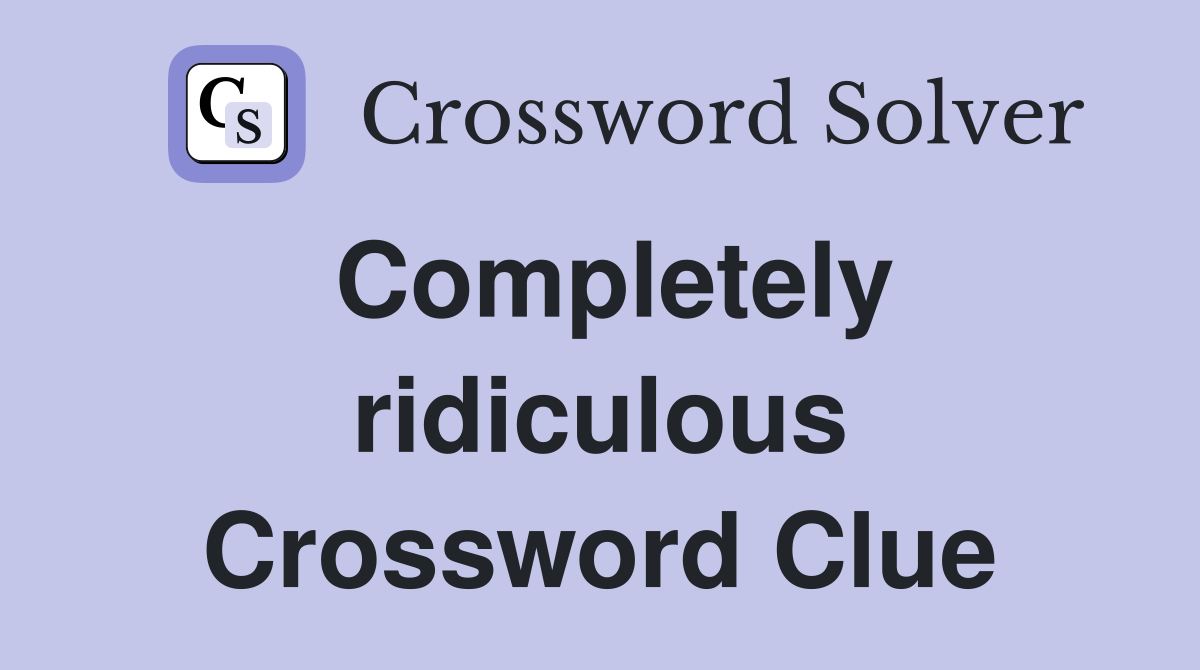 Completely ridiculous Crossword Clue