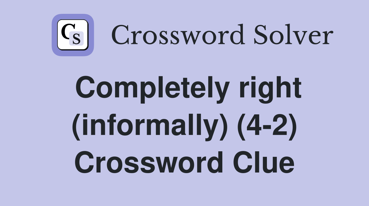 Completely right (informally) (4-2) Crossword Clue