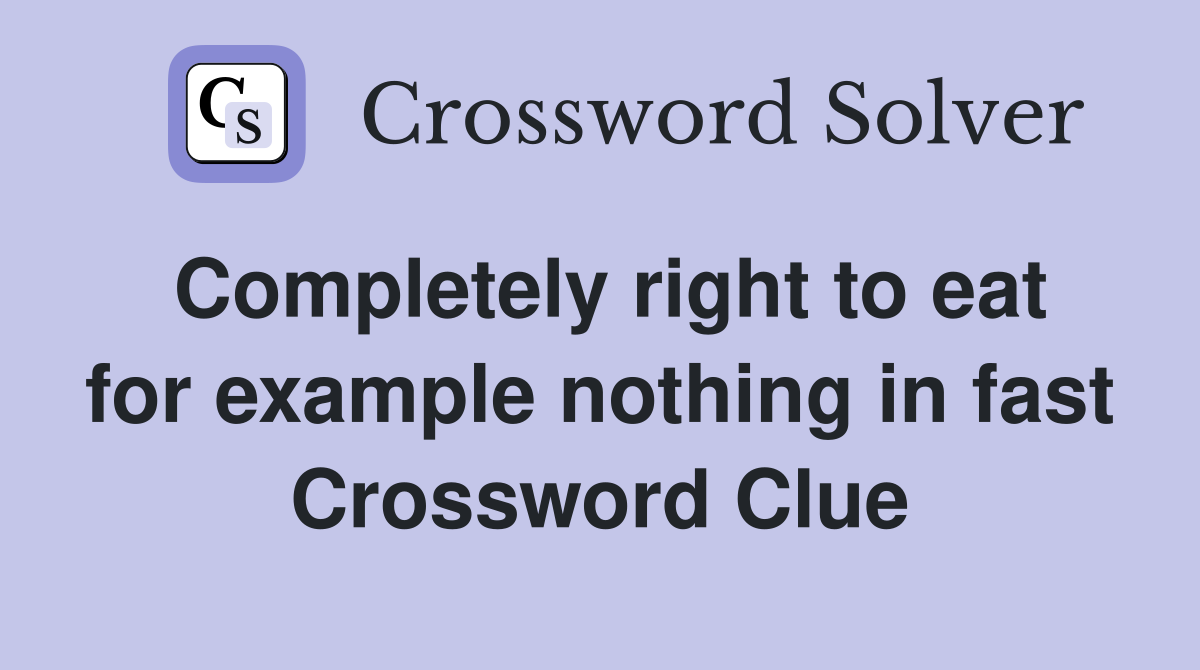 Completely right to eat for example nothing in fast Crossword Clue