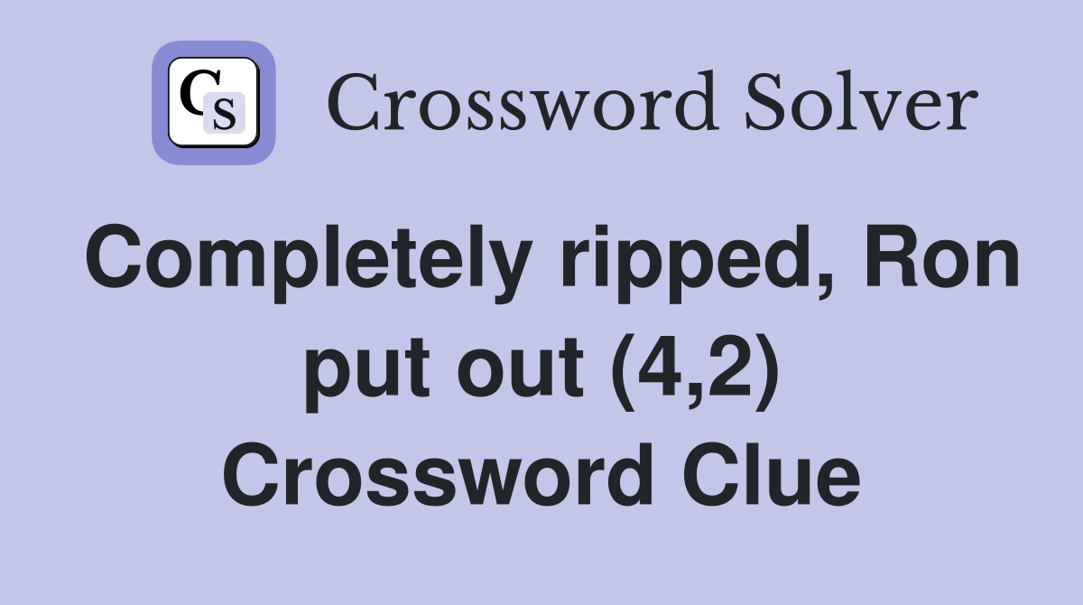 Completely ripped, Ron put out (4,2) Crossword Clue