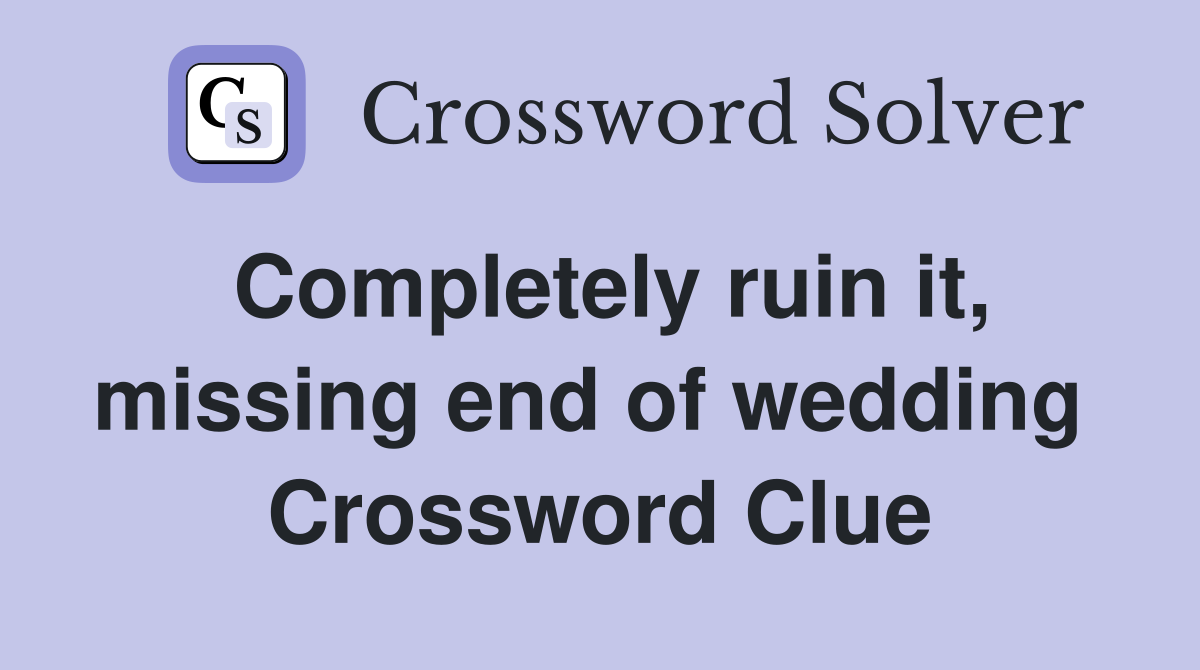 Completely ruin it, missing end of wedding  Crossword Clue