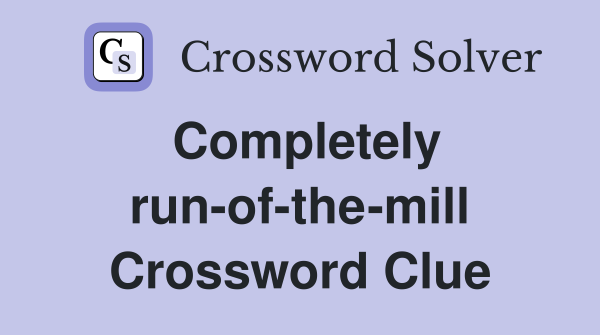 Completely run-of-the-mill Crossword Clue